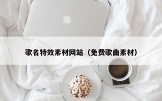 江西歌名特效素材网站（免费歌曲素材）